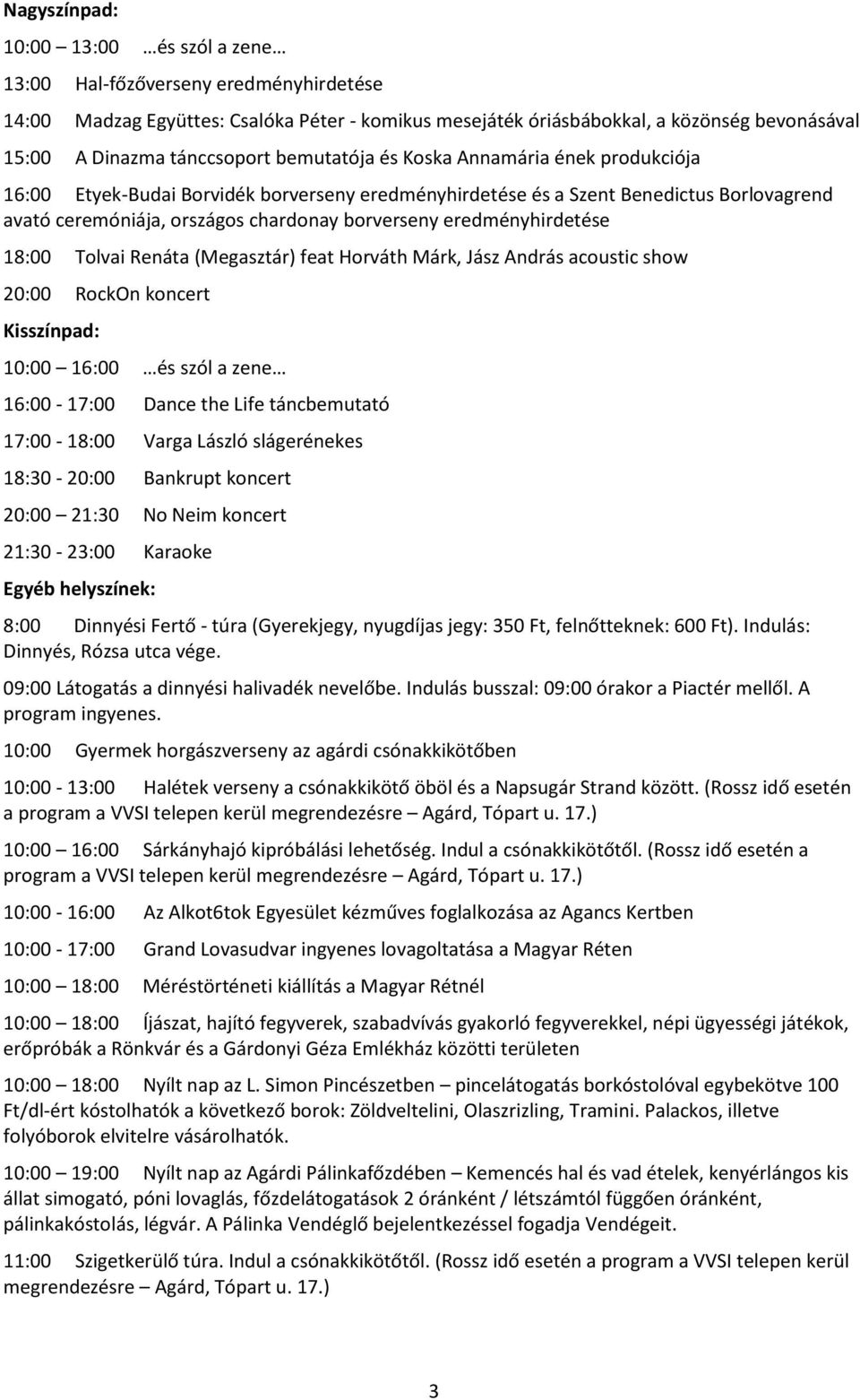 eredményhirdetése 18:00 Tolvai Renáta (Megasztár) feat Horváth Márk, Jász András acoustic show 20:00 RockOn koncert 10:00 16:00 és szól a zene 16:00-17:00 Dance the Life táncbemutató 17:00-18:00