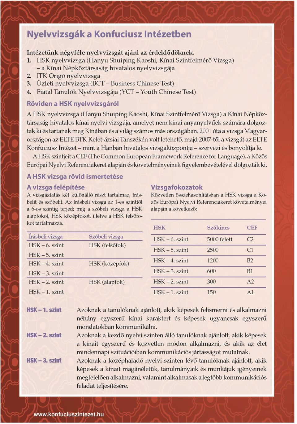 Fiatal Tanulók Nyelvvizsgája (YCT Youth Chinese Test) Röviden a HSK nyelvvizsgáról A HSK nyelvvizsga (Hanyu Shuiping Kaoshi, Kínai Szintfelmérő Vizsga) a Kínai Népköztársaság hivatalos kínai nyelvi