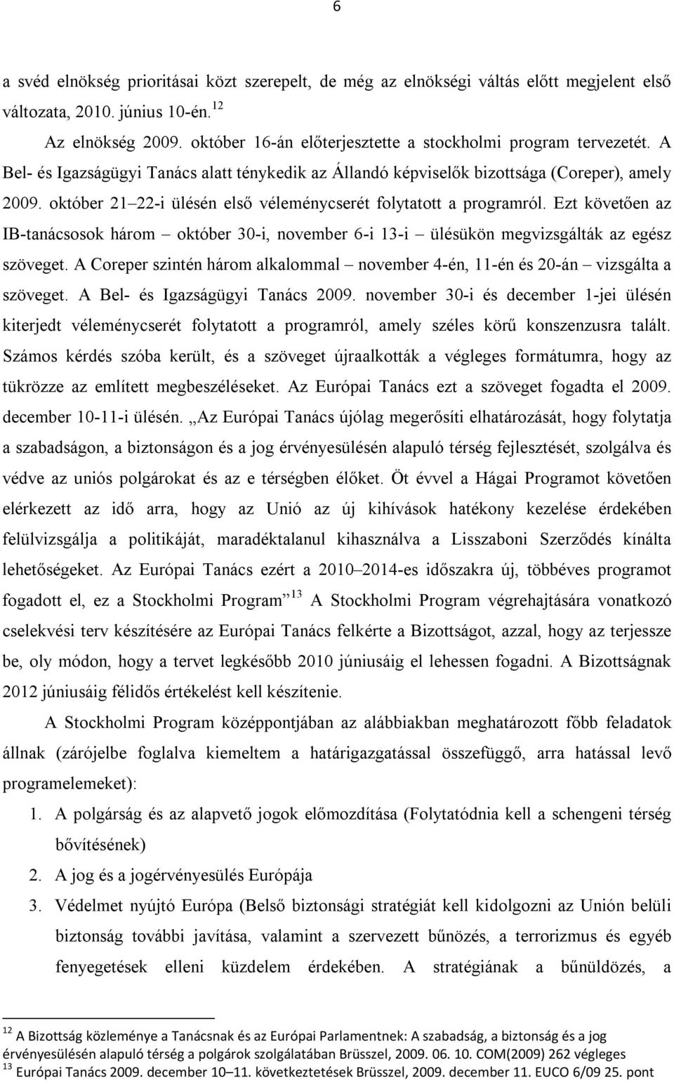 október 21 22-i ülésén első véleménycserét folytatott a programról. Ezt követően az IB-tanácsosok három október 30-i, november 6-i 13-i ülésükön megvizsgálták az egész szöveget.