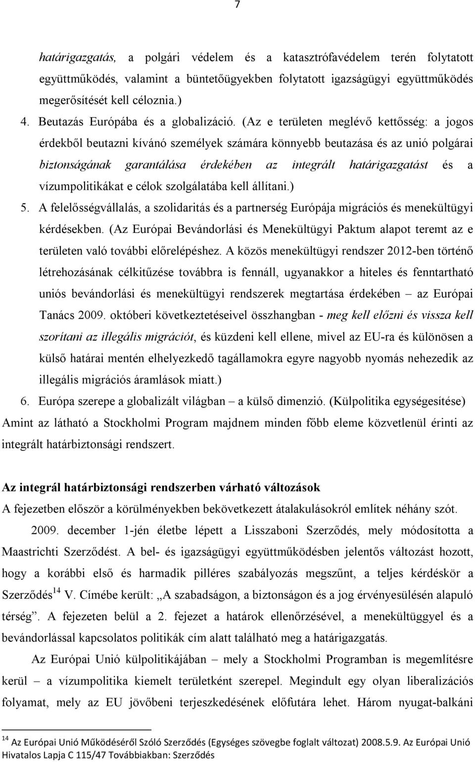 (Az e területen meglévő kettősség: a jogos érdekből beutazni kívánó személyek számára könnyebb beutazása és az unió polgárai biztonságának garantálása érdekében az integrált határigazgatást és a