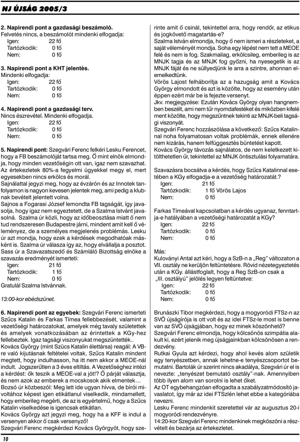 Napirendi pont: Szegvári Ferenc felkéri Lesku Ferencet, hogy a FB beszámolóját tartsa meg. Õ mint elnök elmondja, hogy minden vezetõségin ott van, igaz nem szavazhat.