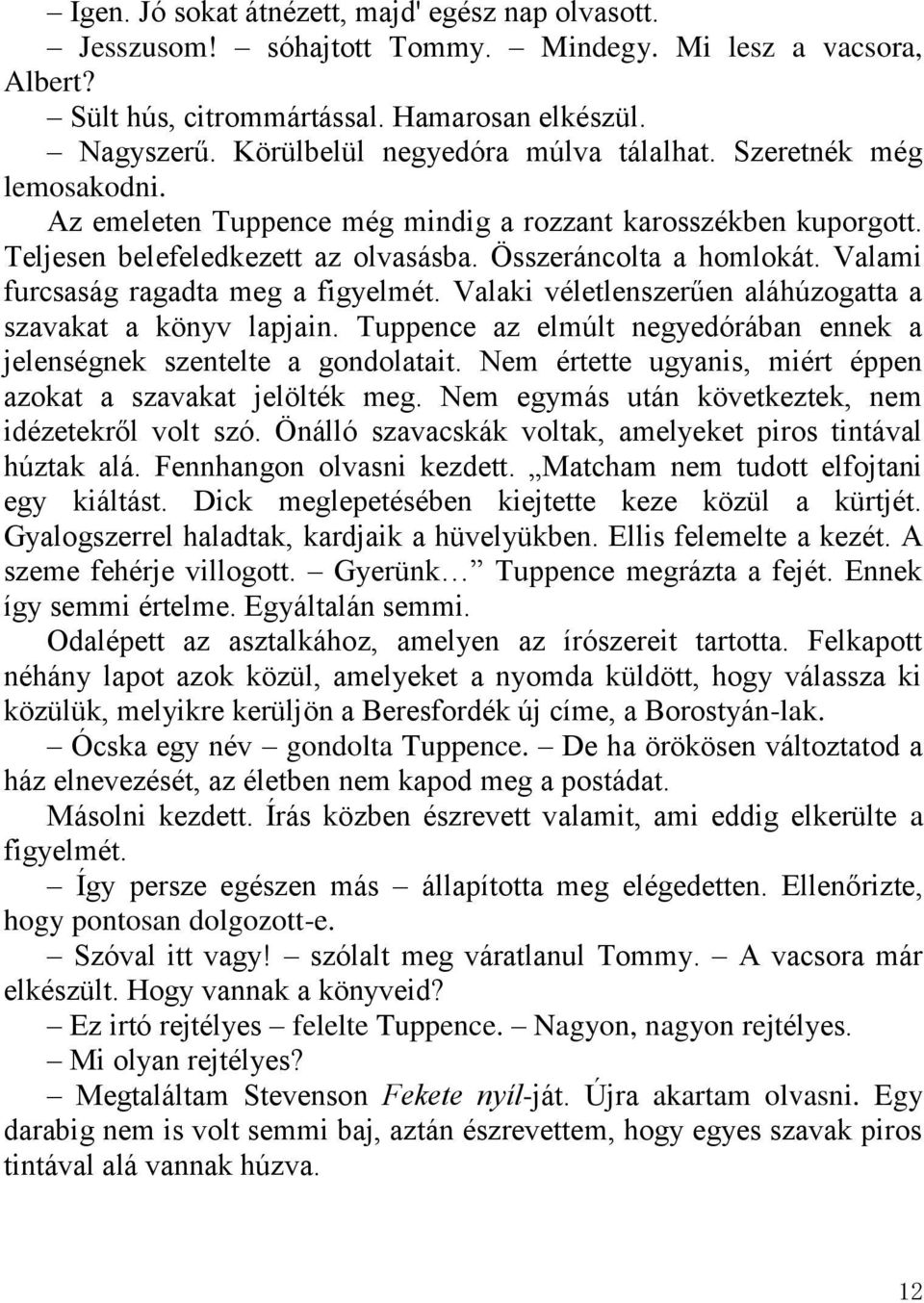 Valami furcsaság ragadta meg a figyelmét. Valaki véletlenszerűen aláhúzogatta a szavakat a könyv lapjain. Tuppence az elmúlt negyedórában ennek a jelenségnek szentelte a gondolatait.