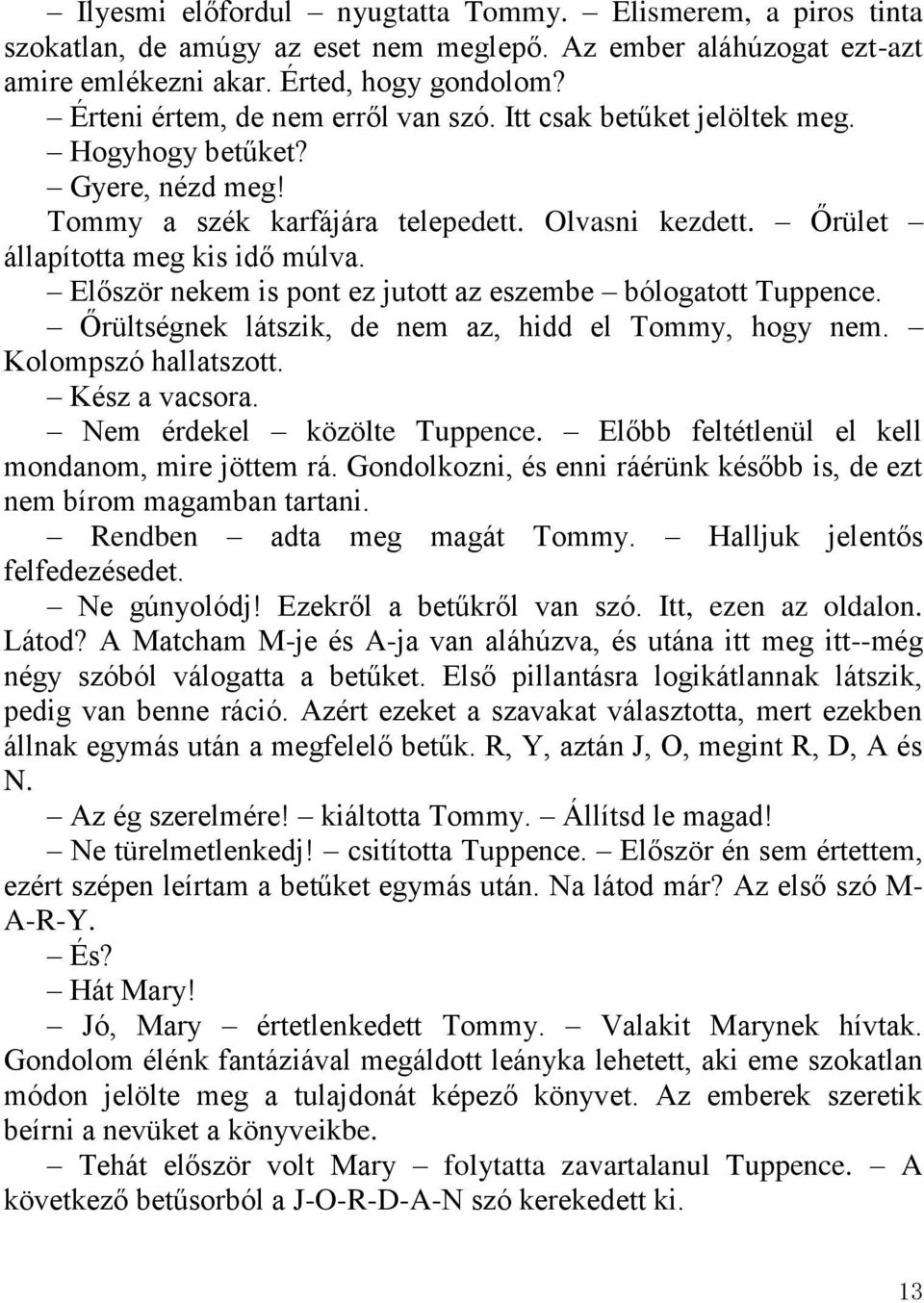 Először nekem is pont ez jutott az eszembe bólogatott Tuppence. Őrültségnek látszik, de nem az, hidd el Tommy, hogy nem. Kolompszó hallatszott. Kész a vacsora. Nem érdekel közölte Tuppence.