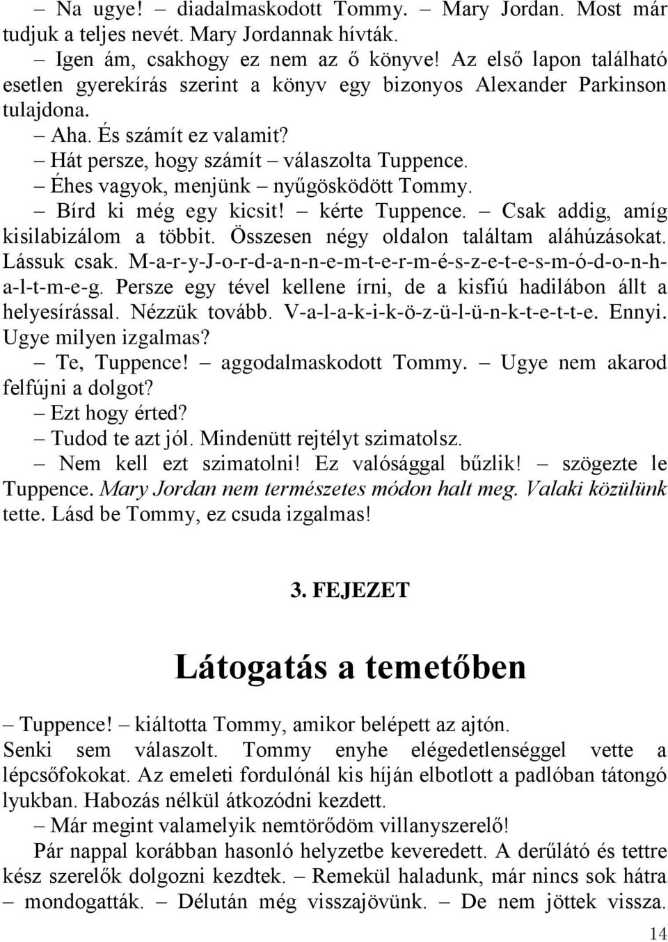 Éhes vagyok, menjünk nyűgösködött Tommy. Bírd ki még egy kicsit! kérte Tuppence. Csak addig, amíg kisilabizálom a többit. Összesen négy oldalon találtam aláhúzásokat. Lássuk csak.