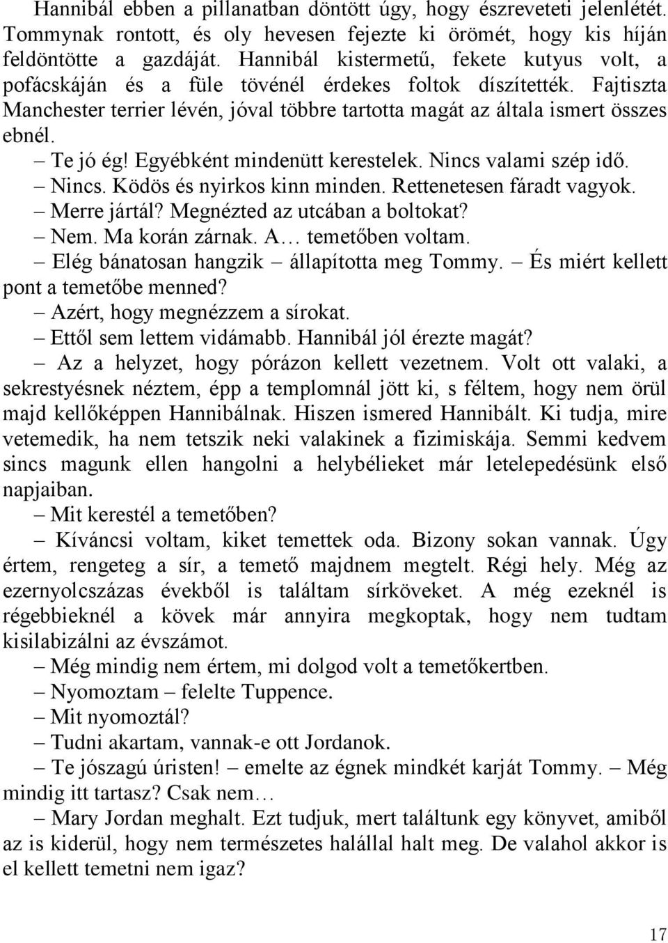 Te jó ég! Egyébként mindenütt kerestelek. Nincs valami szép idő. Nincs. Ködös és nyirkos kinn minden. Rettenetesen fáradt vagyok. Merre jártál? Megnézted az utcában a boltokat? Nem. Ma korán zárnak.