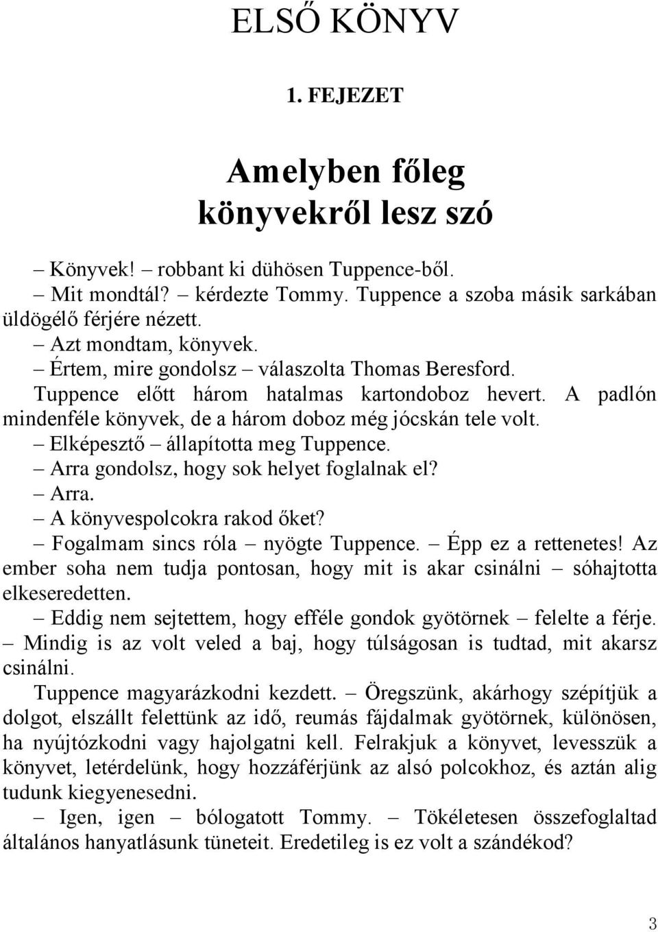 Elképesztő állapította meg Tuppence. Arra gondolsz, hogy sok helyet foglalnak el? Arra. A könyvespolcokra rakod őket? Fogalmam sincs róla nyögte Tuppence. Épp ez a rettenetes!