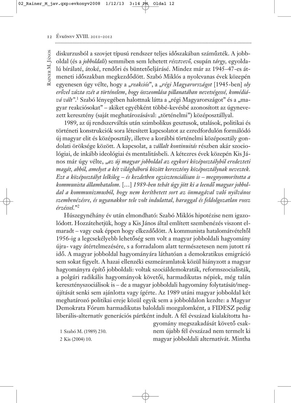 Szabó Miklós a nyolcvanas évek közepén egyenesen úgy vélte, hogy a reakciós, a régi Magyarországot [1945-ben] oly erővel zúzta szét a történelem, hogy összeomlása pillanatában nevetségessé, komédiává