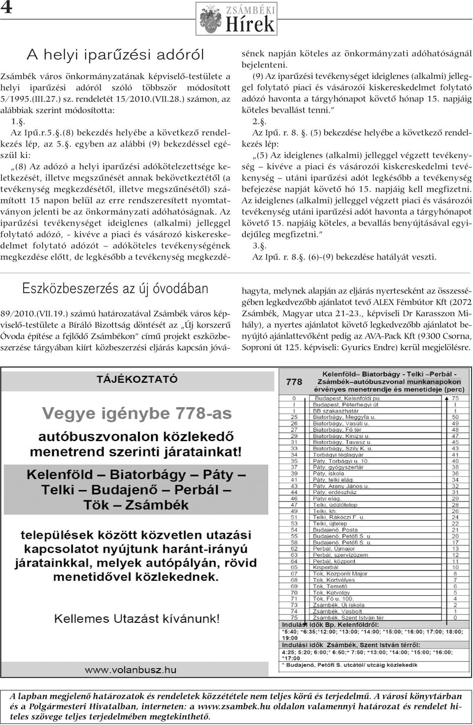 . egyben az alábbi (9) bekezdéssel egészül ki: (8) Az adózó a helyi iparűzési adókötelezettsége keletkezését, illetve megszűnését annak bekövetkeztétől (a tevékenység megkezdésétől, illetve