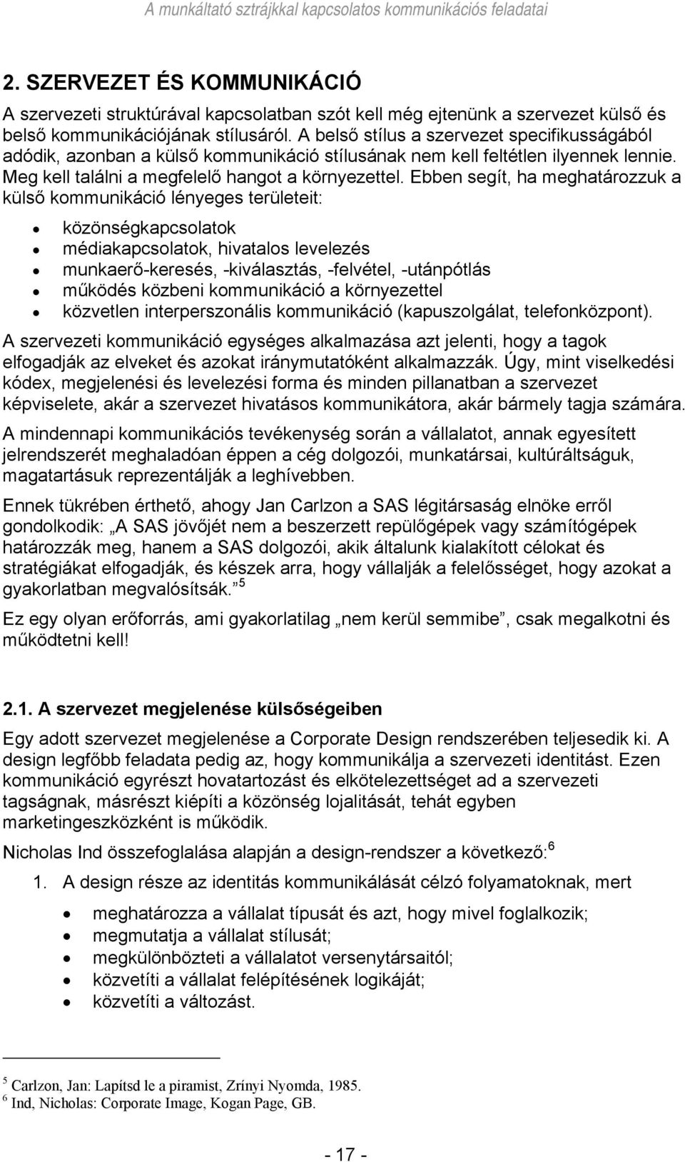 Ebben segít, ha meghatározzuk a külső kommunikáció lényeges területeit: közönségkapcsolatok médiakapcsolatok, hivatalos levelezés munkaerő-keresés, -kiválasztás, -felvétel, -utánpótlás működés