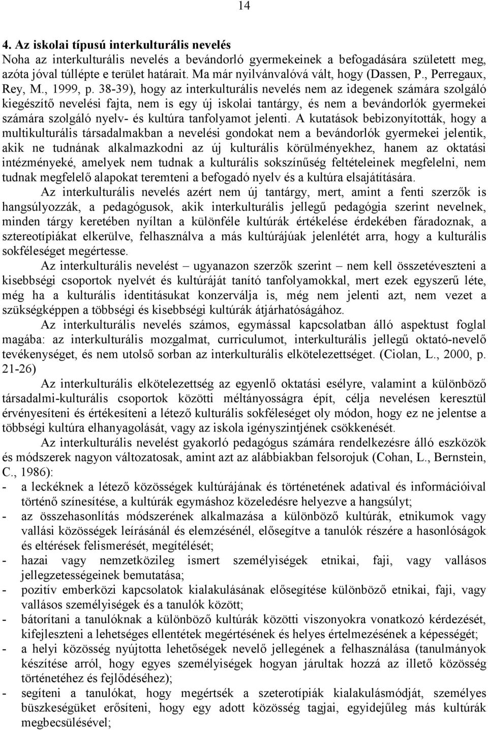 38-39), hogy az interkulturális nevelés nem az idegenek számára szolgáló kiegészítő nevelési fajta, nem is egy új iskolai tantárgy, és nem a bevándorlók gyermekei számára szolgáló nyelv- és kultúra