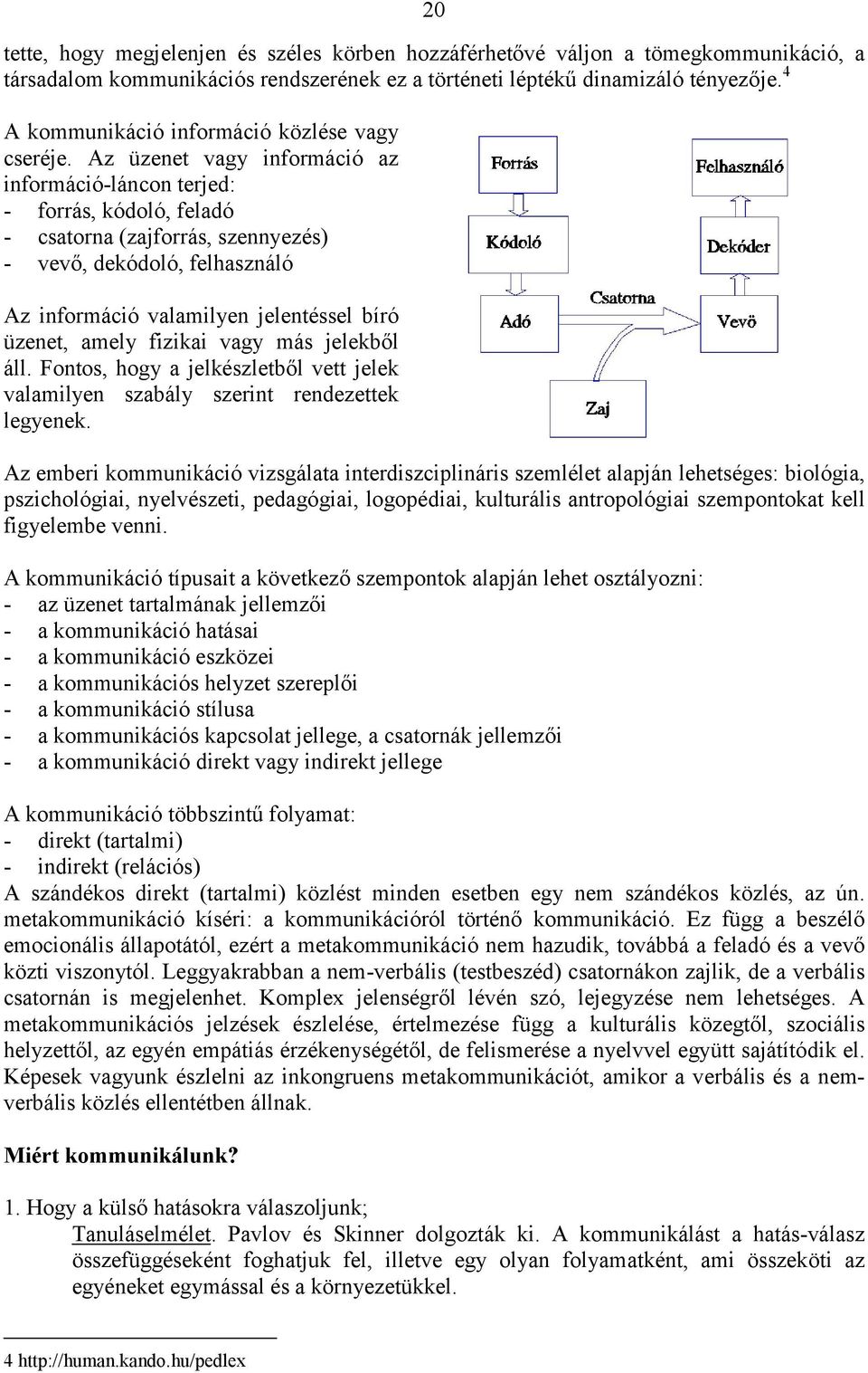 Az üzenet vagy információ az információ-láncon terjed: - forrás, kódoló, feladó - csatorna (zajforrás, szennyezés) - vevő, dekódoló, felhasználó Az információ valamilyen jelentéssel bíró üzenet,