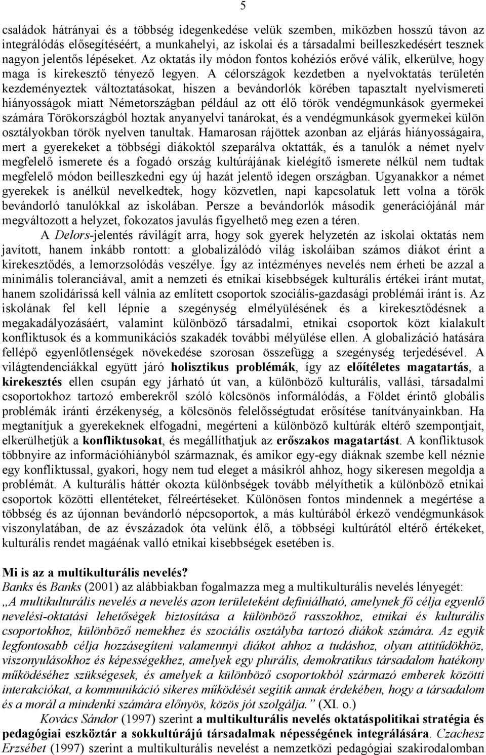 A célországok kezdetben a nyelvoktatás területén kezdeményeztek változtatásokat, hiszen a bevándorlók körében tapasztalt nyelvismereti hiányosságok miatt Németországban például az ott élő török