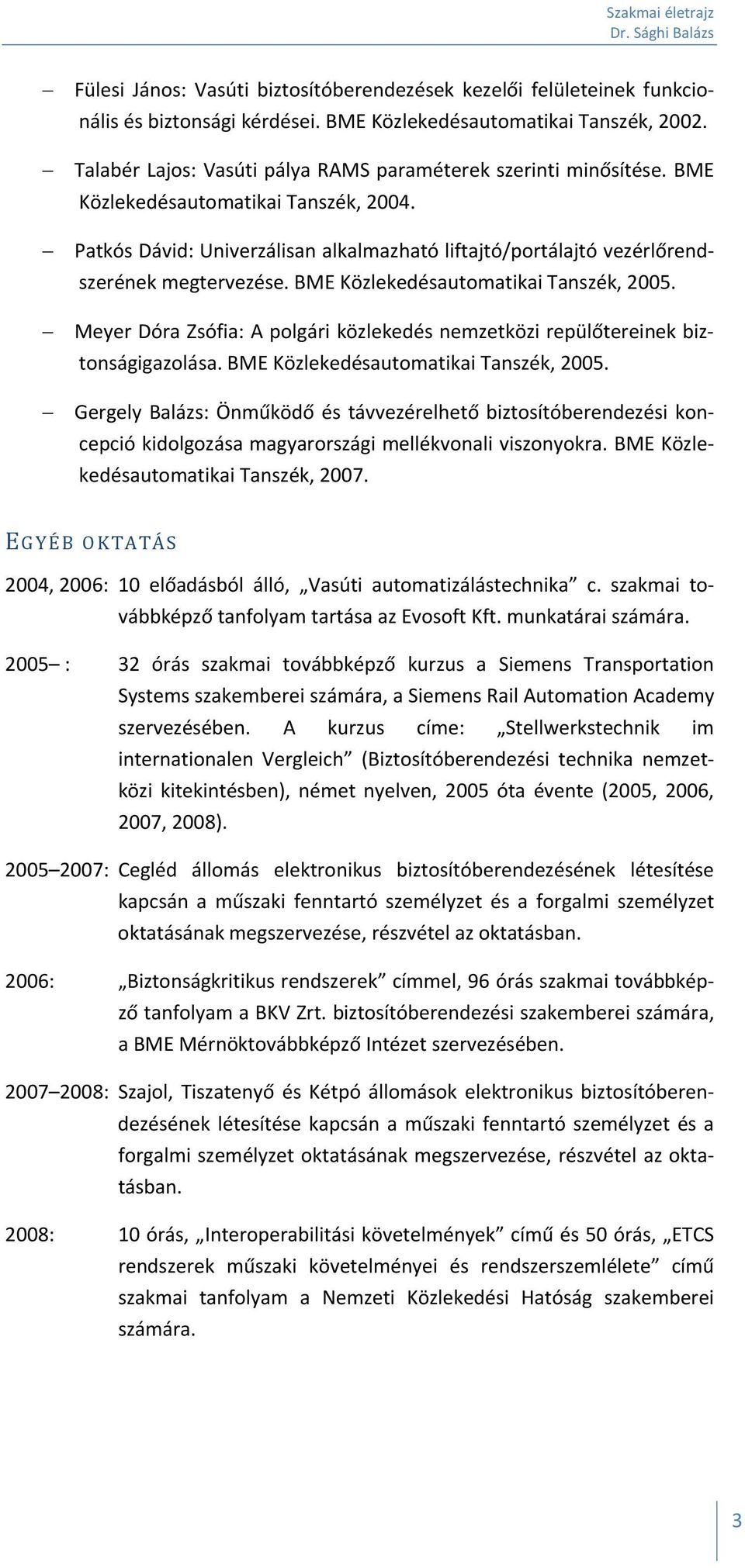 Patkós Dávid: Univerzálisan alkalmazható liftajtó/portálajtó vezérlőrendszerének megtervezése. BME Közlekedésautomatikai Tanszék, 2005.