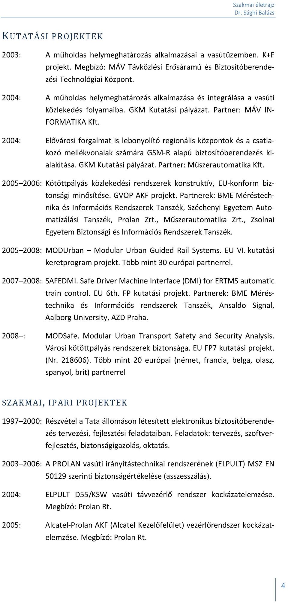 2004: Elővárosi forgalmat is lebonyolító regionális központok és a csatlakozó mellékvonalak számára GSM R alapú biztosítóberendezés kialakítása. GKM Kutatási pályázat. Partner: Műszerautomatika Kft.