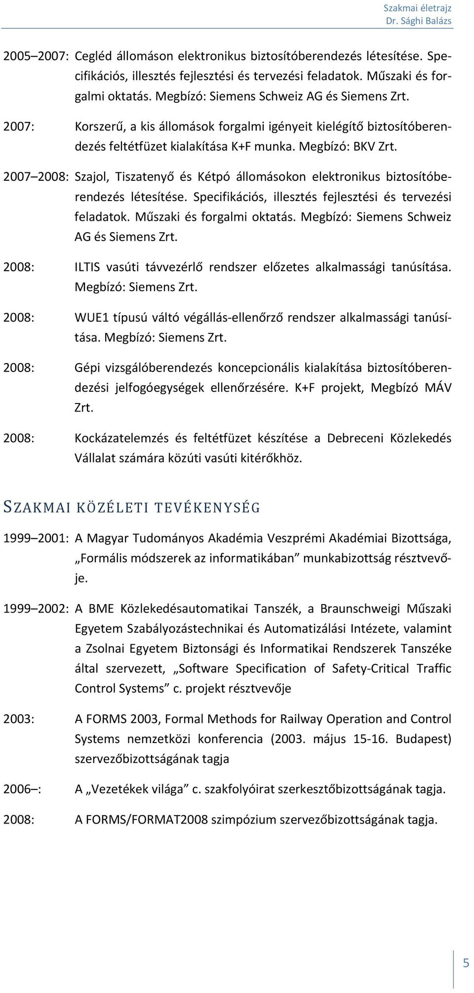 2007 2008: Szajol, Tiszatenyő és Kétpó állomásokon elektronikus biztosítóberendezés létesítése. Specifikációs, illesztés fejlesztési és tervezési feladatok. Műszaki és forgalmi oktatás.