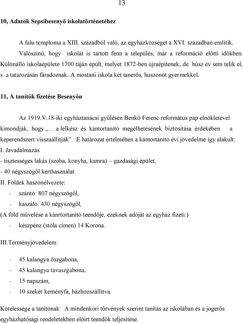 Különálló iskolaépülete 1700 táján épült, melyet 1872-ben újraépítenek, de húsz év sem telik el, s a tatarozásán fáradoznak. A mostani iskola két tanerős, huszonöt gyermekkel.