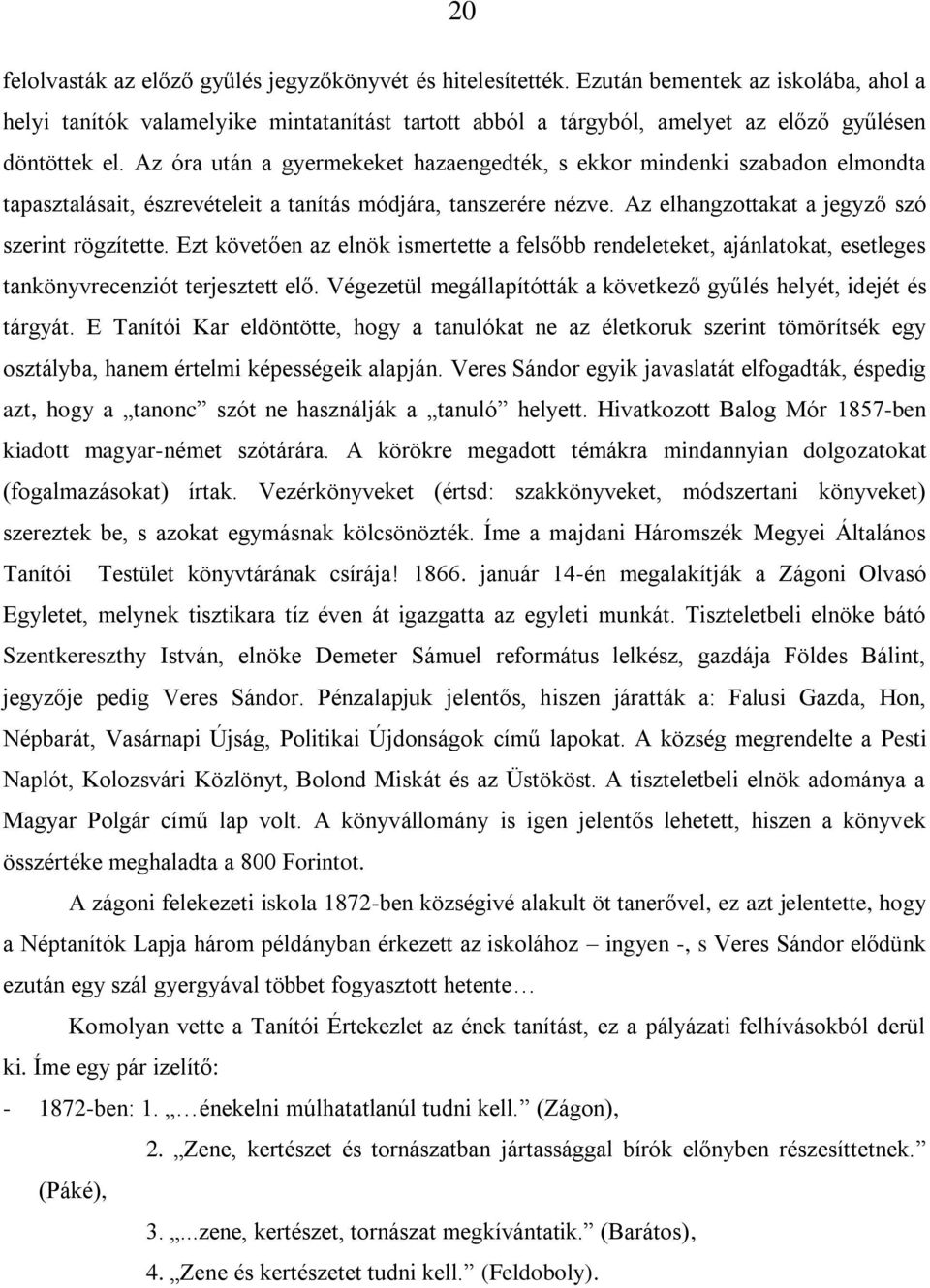 Az óra után a gyermekeket hazaengedték, s ekkor mindenki szabadon elmondta tapasztalásait, észrevételeit a tanítás módjára, tanszerére nézve. Az elhangzottakat a jegyző szó szerint rögzítette.