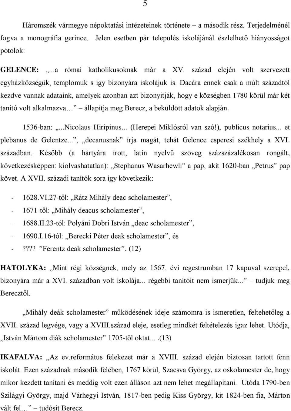 Dacára ennek csak a múlt századtól kezdve vannak adataink, amelyek azonban azt bizonyítják, hogy e községben 1780 körül már két tanító volt alkalmazva állapítja meg Berecz, a beküldött adatok alapján.