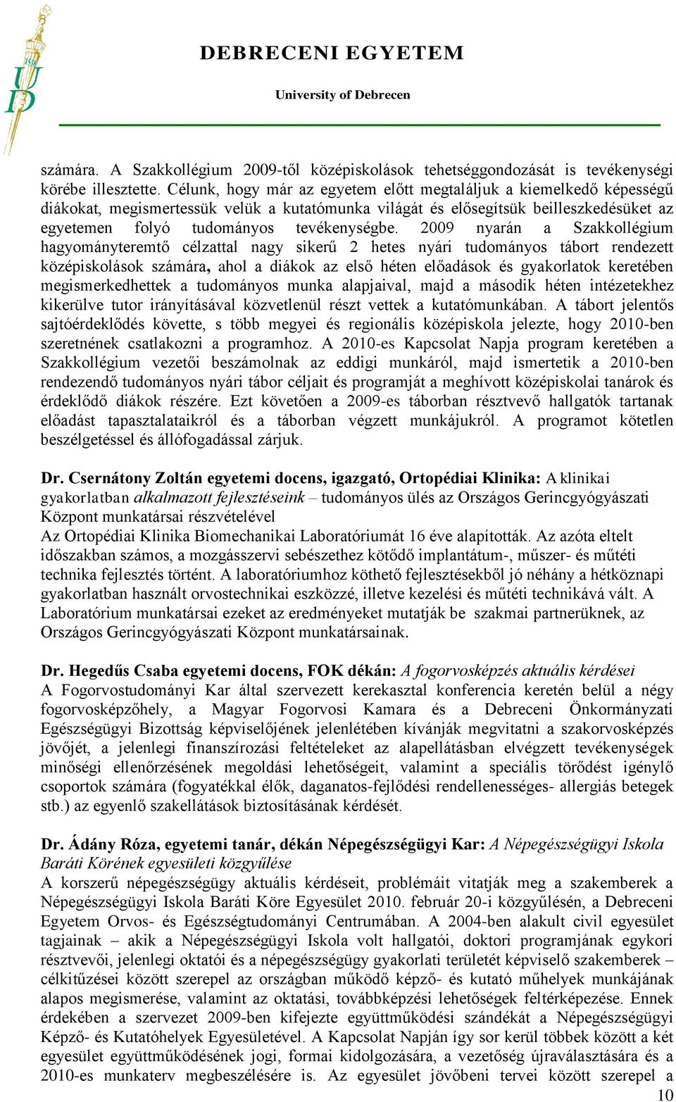 2009 nyarán a Szakkollégium hagyományteremtő célzattal nagy sikerű 2 hetes nyári tudományos tábort rendezett középiskolások számára, ahol a diákok az első héten előadások és gyakorlatok keretében