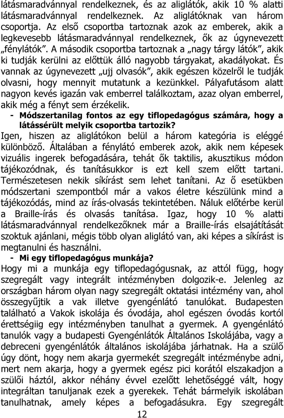 A második csoportba tartoznak a nagy tárgy látók, akik ki tudják kerülni az előttük álló nagyobb tárgyakat, akadályokat.