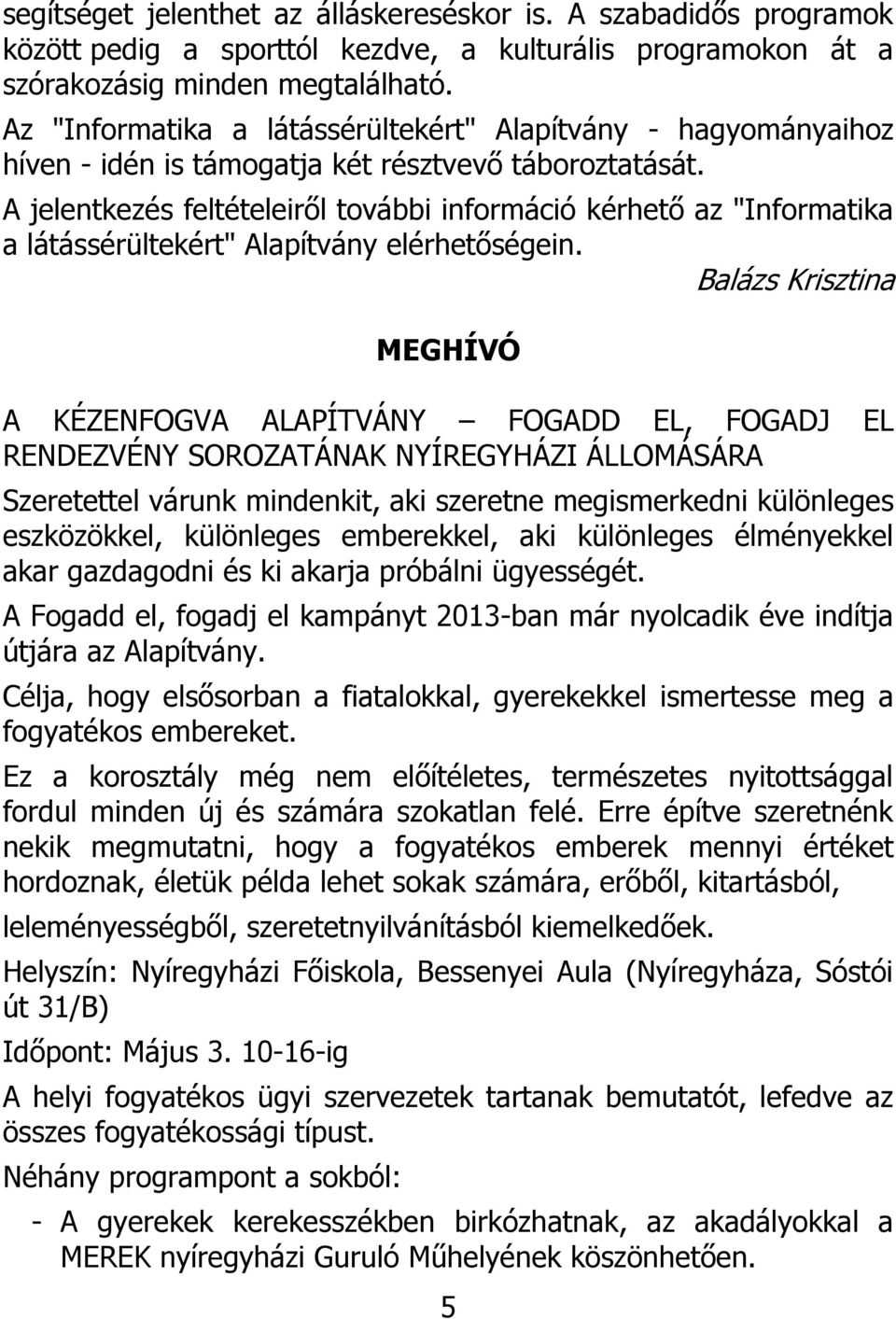 A jelentkezés feltételeiről további információ kérhető az "Informatika a látássérültekért" Alapítvány elérhetőségein.