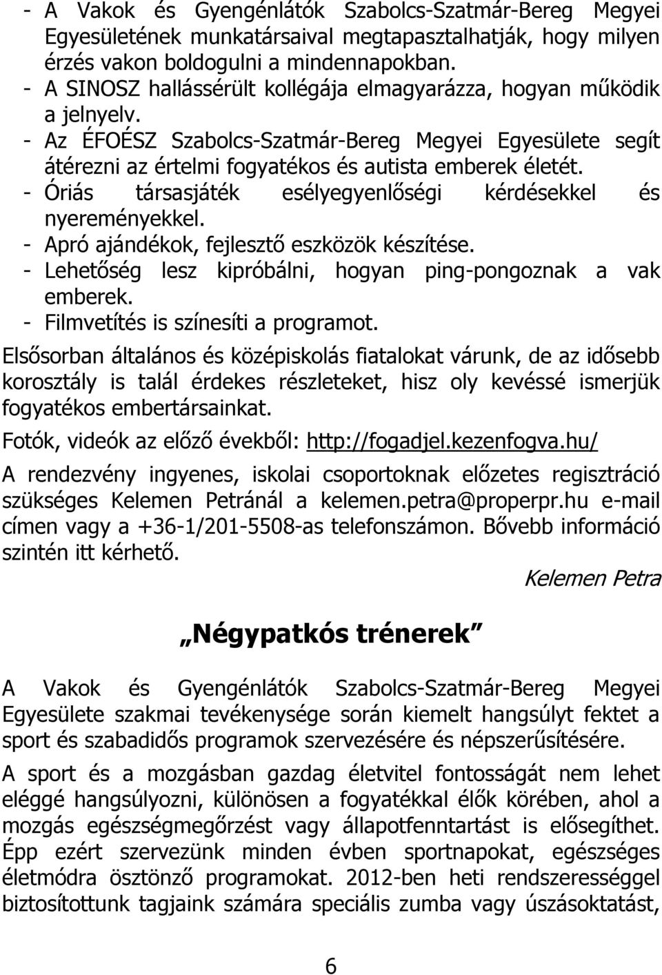 - Óriás társasjáték esélyegyenlőségi kérdésekkel és nyereményekkel. - Apró ajándékok, fejlesztő eszközök készítése. - Lehetőség lesz kipróbálni, hogyan ping-pongoznak a vak emberek.