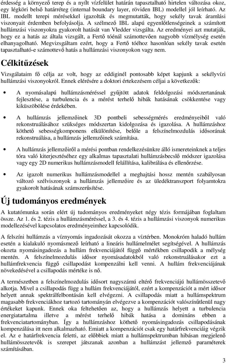 A szélmező IBL alapú egyenlőtlenségeinek a számított hullámzási viszonyokra gyakorolt hatását van Vledder vizsgálta.