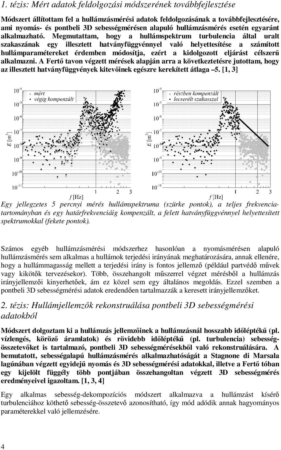 Megmutattam, hogy a hullámspektrum turbulencia által uralt szakaszának egy illesztett hatványfüggvénnyel való helyettesítése a számított hullámparamétereket érdemben módosítja, ezért a kidolgozott