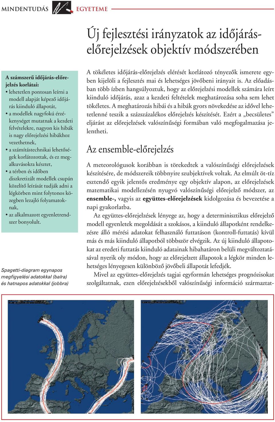 megalkuvásokra késztet, a térben és idôben diszkretizált modellek csupán közelítô leírását tudják adni a légkörben mint folytonos közegben lezajló folyamatoknak, az alkalmazott egyenletrendszer