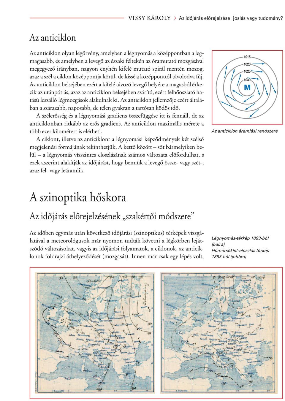 kifelé mutató spirál mentén mozog, azaz a szél a ciklon középpontja körül, de kissé a középponttól távolodva fúj.