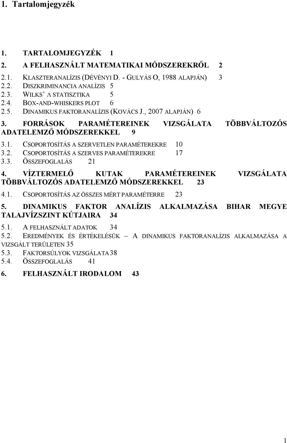 CSOPORTOSÍTÁS A SZERVETLEN PARAMÉTEREKRE 10 3.2. CSOPORTOSÍTÁS A SZERVES PARAMÉTEREKRE 17 3.3. ÖSSZEFOGLALÁS 21 4. VÍZTERMELŐ KUTAK PARAMÉTEREINEK VIZSGÁLATA TÖBBVÁLTOZÓS ADATELEMZŐ MÓDSZEREKKEL 23 4.