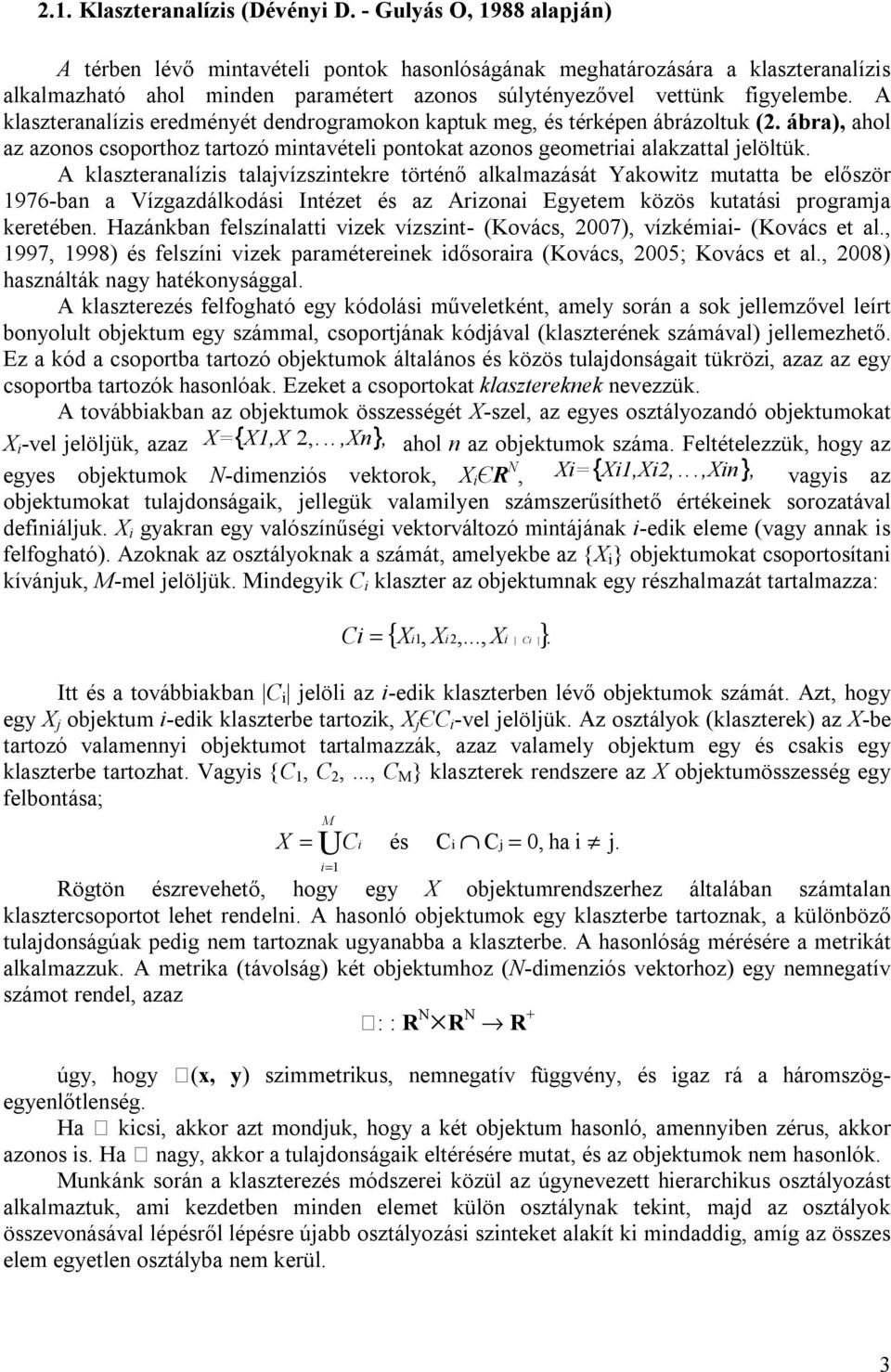 A klaszteranalízis eredményét dendrogramokon kaptuk meg, és térképen ábrázoltuk (2. ábra), ahol az azonos csoporthoz tartozó mintavételi pontokat azonos geometriai alakzattal jelöltük.