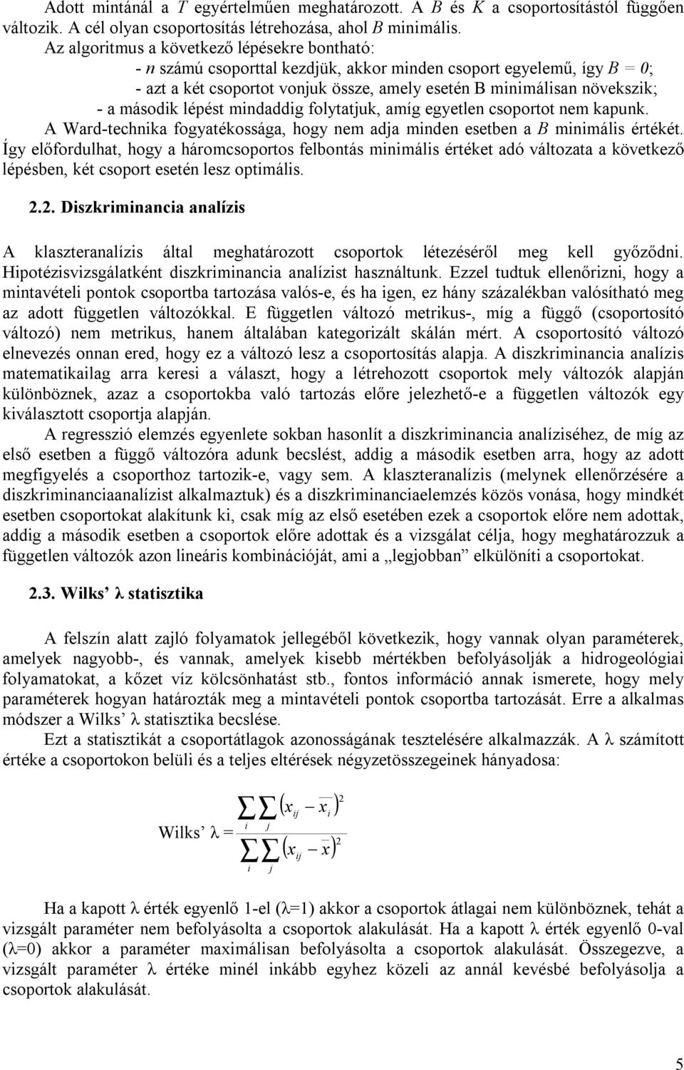 második lépést mindaddig folytatjuk, amíg egyetlen csoportot nem kapunk. A Ward-technika fogyatékossága, hogy nem adja minden esetben a B minimális értékét.