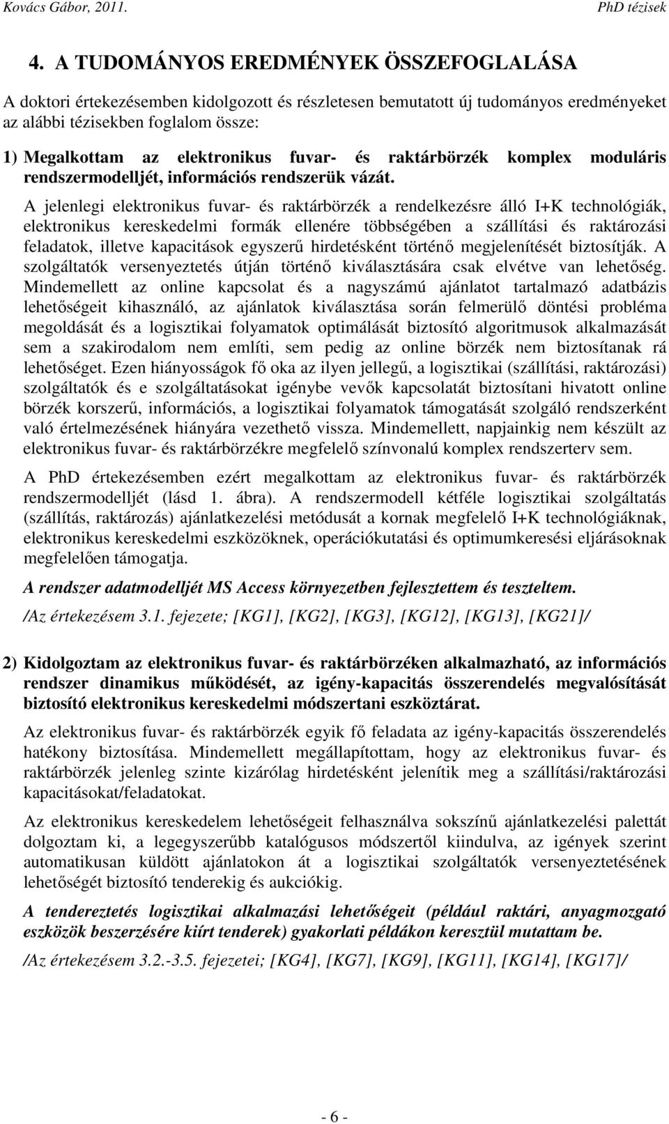 A jelenlegi elektronikus fuvar- és raktárbörzék a rendelkezésre álló I+K technológiák, elektronikus kereskedelmi formák ellenére többségében a szállítási és raktározási feladatok, illetve kapacitások