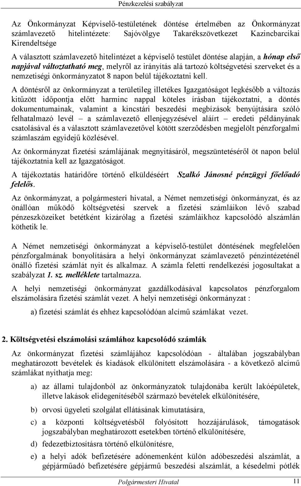 A döntésről az önkormányzat a területileg illetékes Igazgatóságot legkésőbb a változás kitűzött időpontja előtt harminc nappal köteles írásban tájékoztatni, a döntés dokumentumainak, valamint a