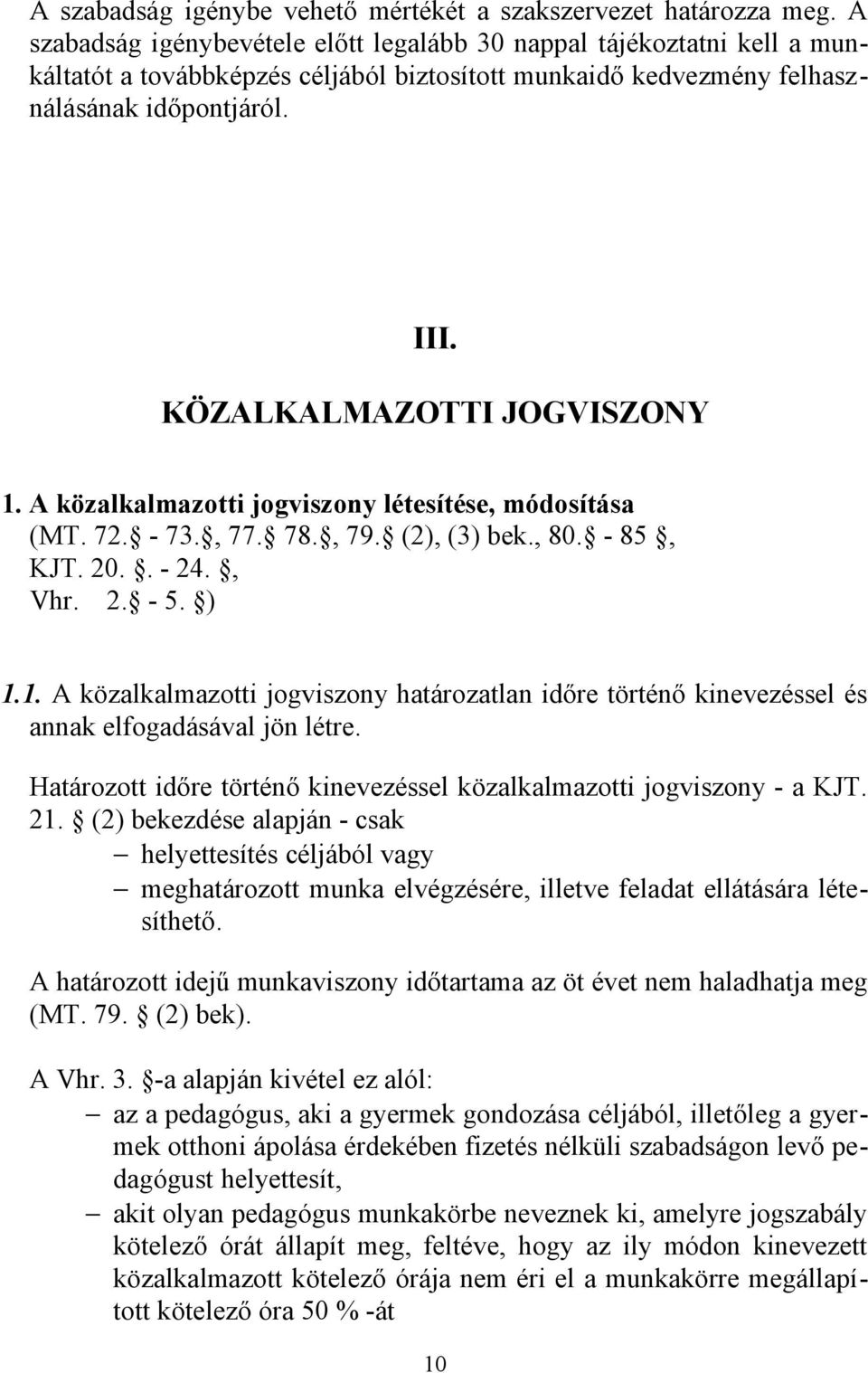 KÖZALKALMAZOTTI JOGVISZONY 1. A közalkalmazotti jogviszony létesítése, módosítása (MT. 72. - 73., 77. 78., 79. (2), (3) bek., 80. - 85, KJT. 20.. - 24., Vhr. 2. - 5. ) 1.1. A közalkalmazotti jogviszony határozatlan időre történő kinevezéssel és annak elfogadásával jön létre.