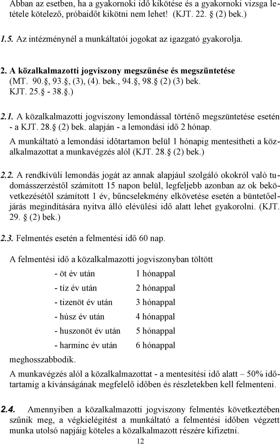 A közalkalmazotti jogviszony lemondással történő megszüntetése esetén - a KJT. 28. (2) bek. alapján - a lemondási idő 2 hónap.