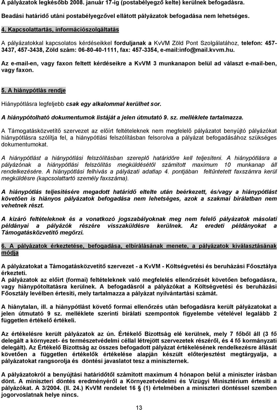e-mail:info@mail.kvvm.hu. Az e-mail-en, vagy faxon feltett kérdéseikre a KvVM 3 munkanapon belül ad választ e-mail-ben, vagy faxon. 5.