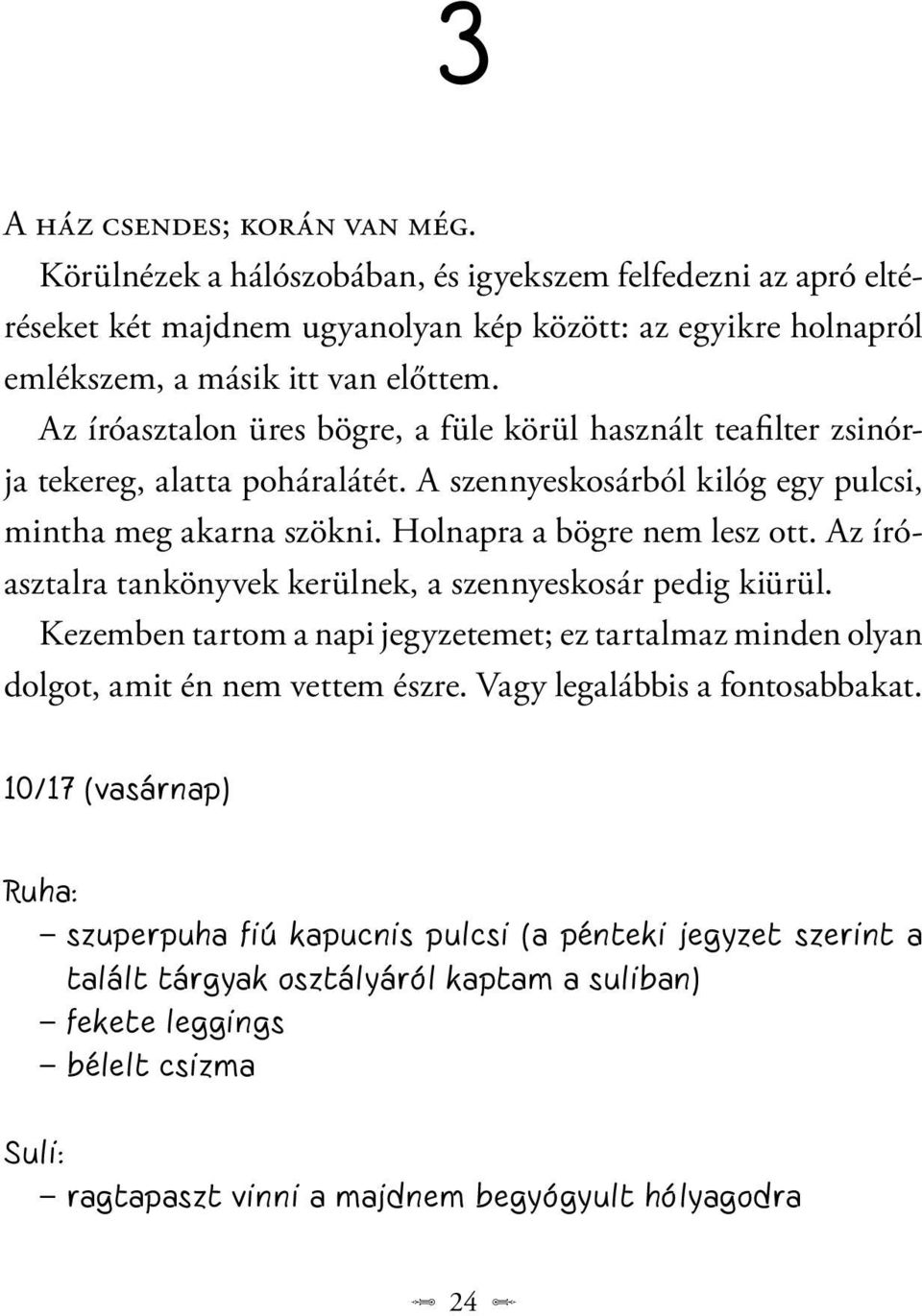 Az íróasztalra tankönyvek kerülnek, a szennyeskosár pedig kiürül. Kezemben tartom a napi jegyzetemet; ez tartalmaz minden olyan dolgot, amit én nem vettem észre. Vagy legalábbis a fontosabbakat.