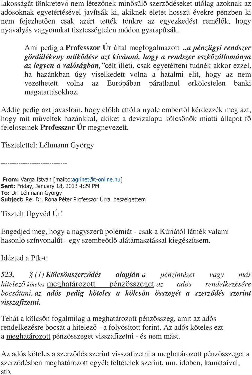 Ami pedig a Professzor Úr által megfogalmazott a pénzügyi rendszer gördülékeny működése azt kívánná, hogy a rendszer eszközállománya az legyen a valóságban, célt illeti, csak egyetérteni tudnék akkor