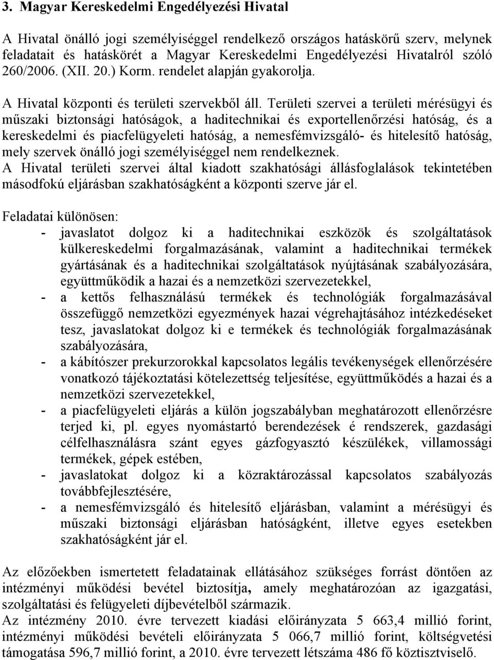 Területi szervei a területi mérésügyi és műszaki biztonsági hatóságok, a haditechnikai és exportellenőrzési hatóság, és a kereskedelmi és piacfelügyeleti hatóság, a nemesfémvizsgáló- és hitelesítő