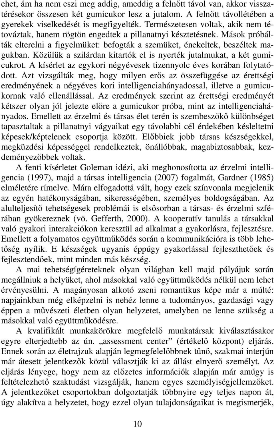 Közülük a szilárdan kitartók el is nyerték jutalmukat, a két gumicukrot. A kísérlet az egykori négyévesek tizennyolc éves korában folytatódott.