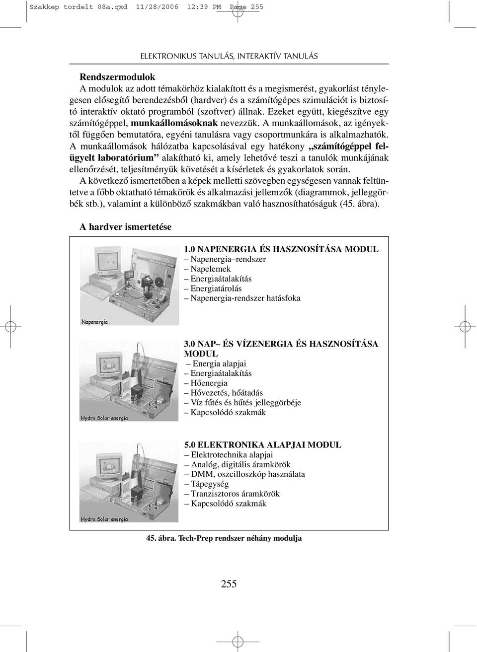 biztosító interaktív oktató programból (szoftver) állnak. Ezeket együtt, kiegészítve egy számítógéppel, munkaállomásoknak nevezzük.