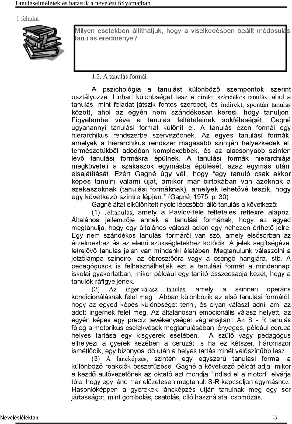 Linhart különbséget tesz a direkt, szándékos tanulás, ahol a tanulás, mint feladat játszik fontos szerepet, és indirekt, spontán tanulás között, ahol az egyén nem szándékosan keresi, hogy tanuljon.