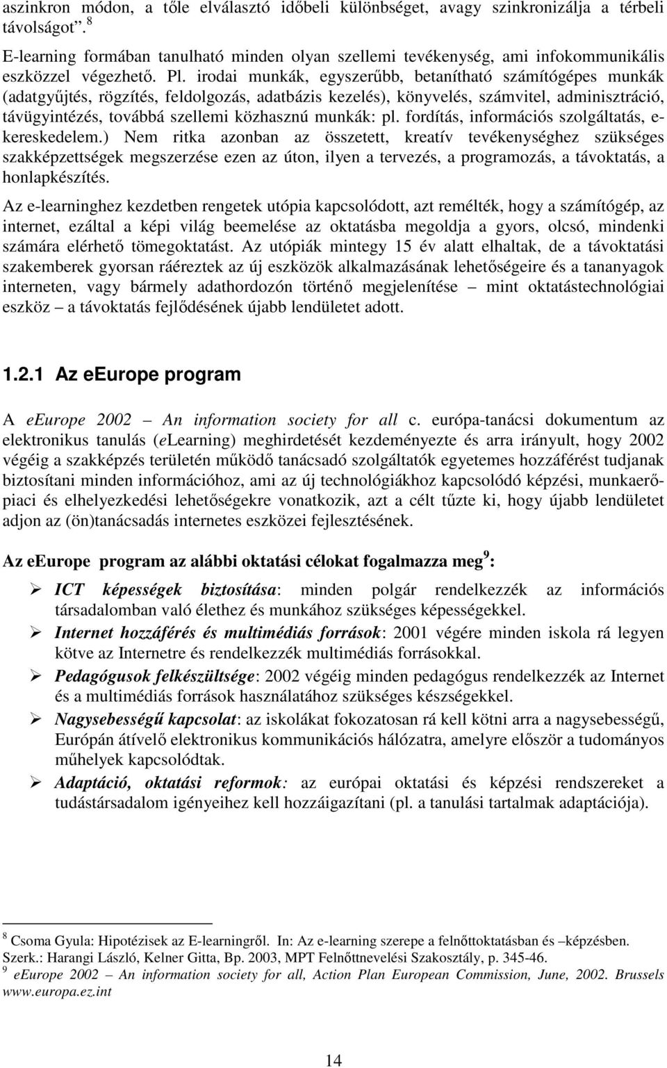 irodai munkák, egyszerőbb, betanítható számítógépes munkák (adatgyőjtés, rögzítés, feldolgozás, adatbázis kezelés), könyvelés, számvitel, adminisztráció, távügyintézés, továbbá szellemi közhasznú