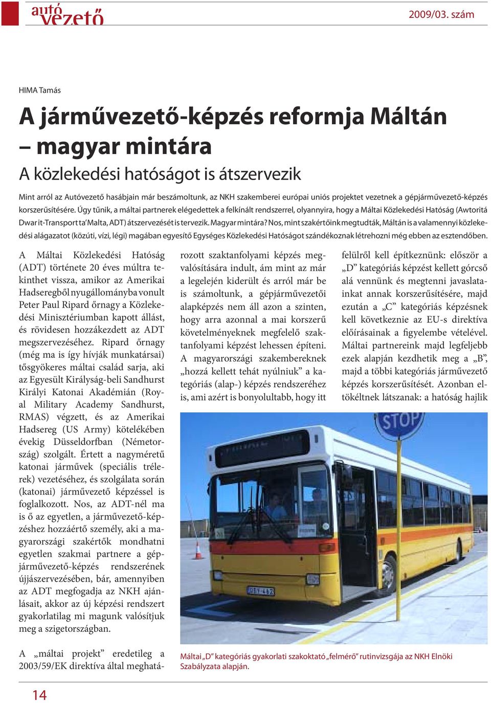 Úgy tűnik, a máltai partnerek elégedettek a felkínált rendszerrel, olyannyira, hogy a Máltai Közlekedési Hatóság (Awtoritá Dwar it-transport ta Malta, ADT) átszervezését is tervezik. Magyar mintára?