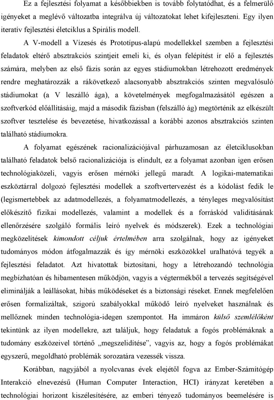 A V-modell a Vízesés és Prototípus-alapú modellekkel szemben a fejlesztési feladatok eltérő absztrakciós szintjeit emeli ki, és olyan felépítést ír elő a fejlesztés számára, melyben az első fázis