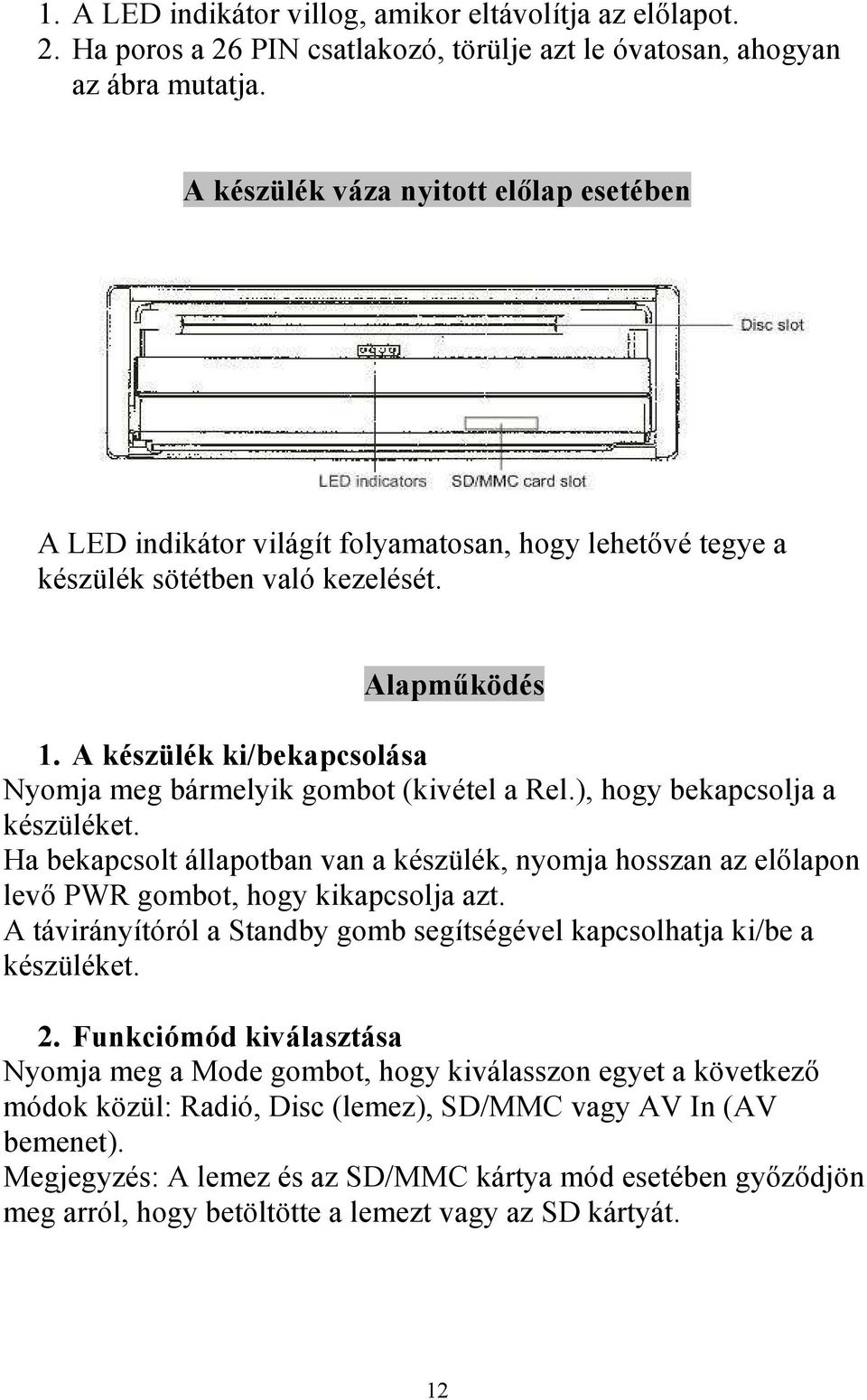 A készülék ki/bekapcsolása Nyomja meg bármelyik gombot (kivétel a Rel.), hogy bekapcsolja a készüléket.