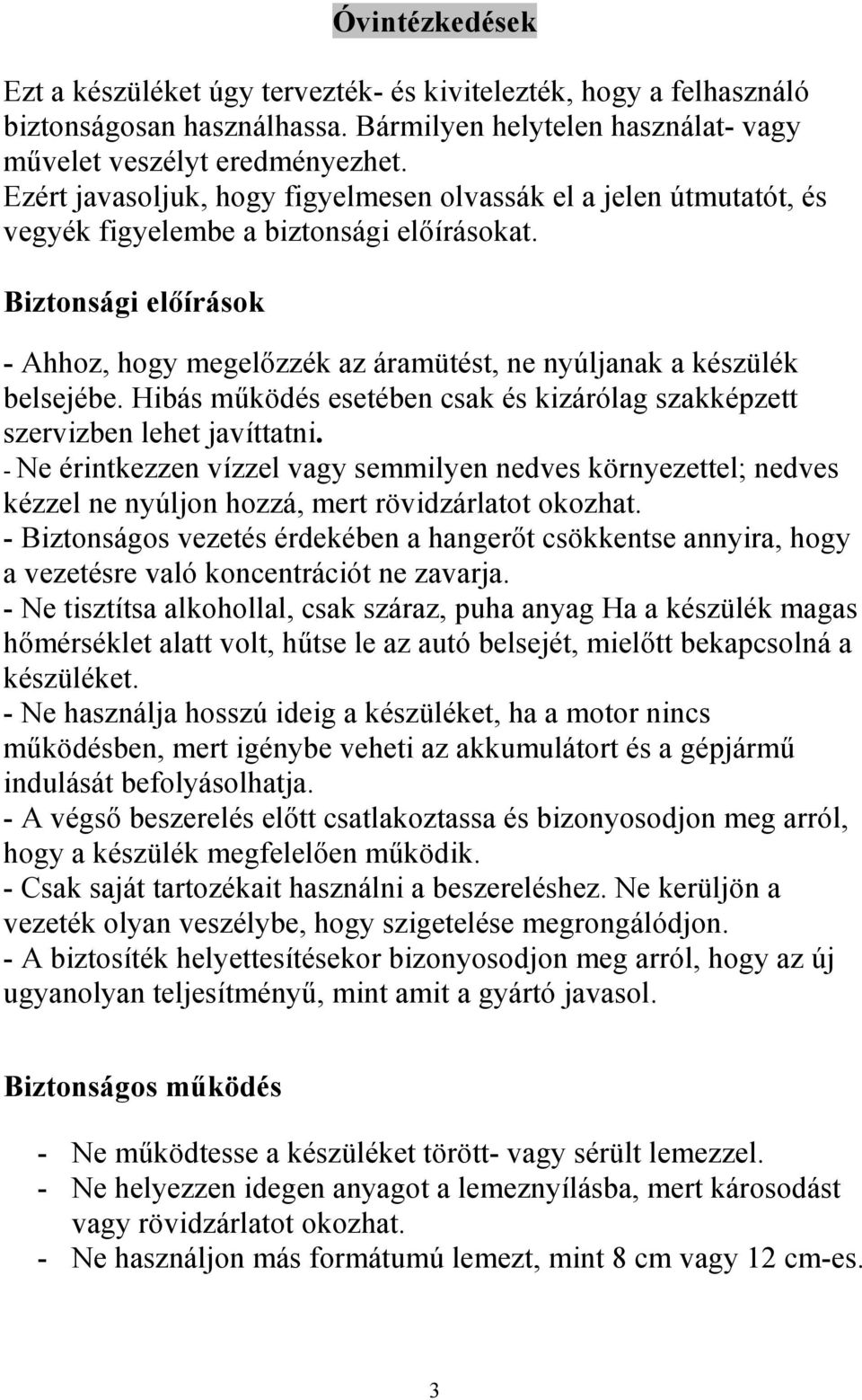 Biztonsági előírások - Ahhoz, hogy megelőzzék az áramütést, ne nyúljanak a készülék belsejébe. Hibás működés esetében csak és kizárólag szakképzett szervizben lehet javíttatni.