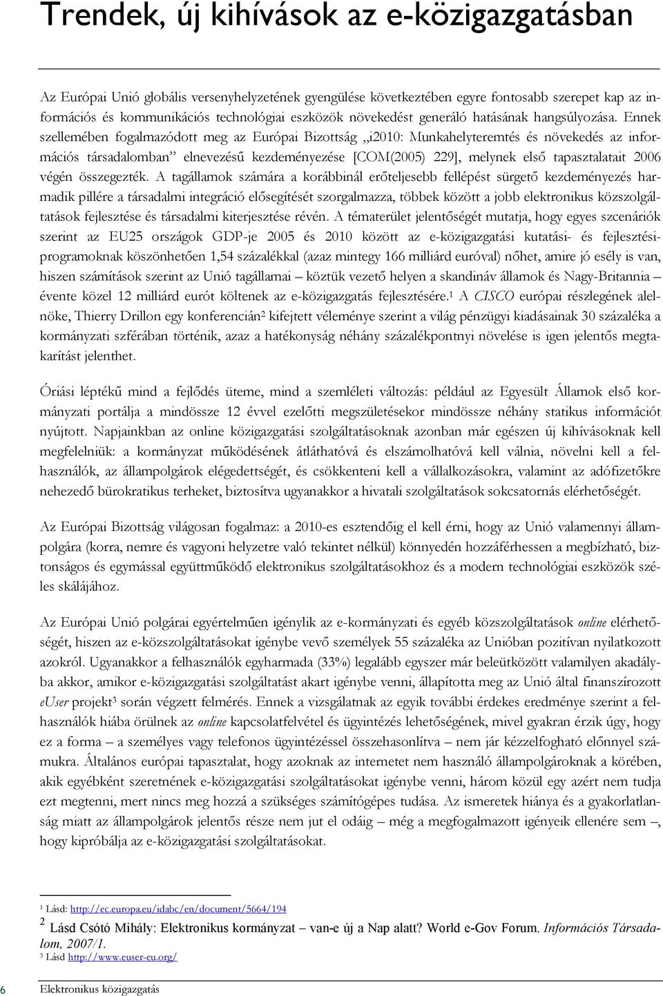 Ennek szellemében fogalmazódott meg az Európai Bizottság i2010: Munkahelyteremtés és növekedés az információs társadalomban elnevezéső kezdeményezése [COM(2005) 229], melynek elsı tapasztalatait 2006